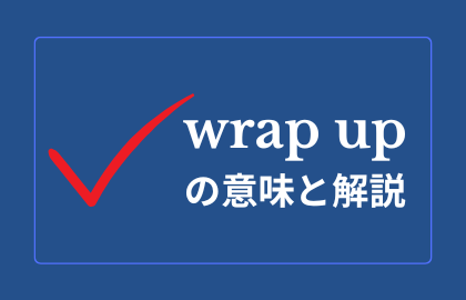 ビジネス英語【wrap up(ラップアップ)】とは？日本語の意味と例文 